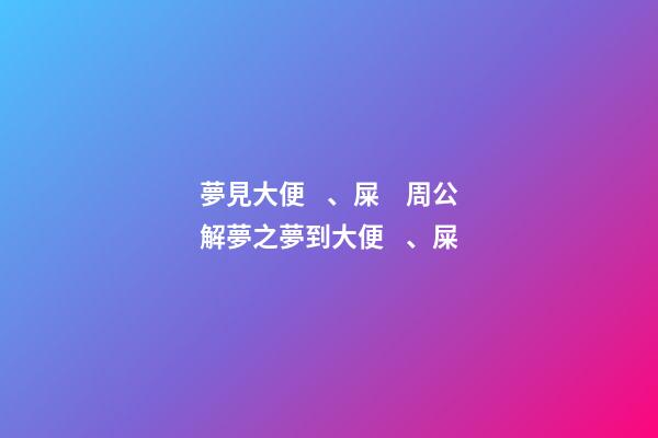 夢見大便、屎　周公解夢之夢到大便、屎